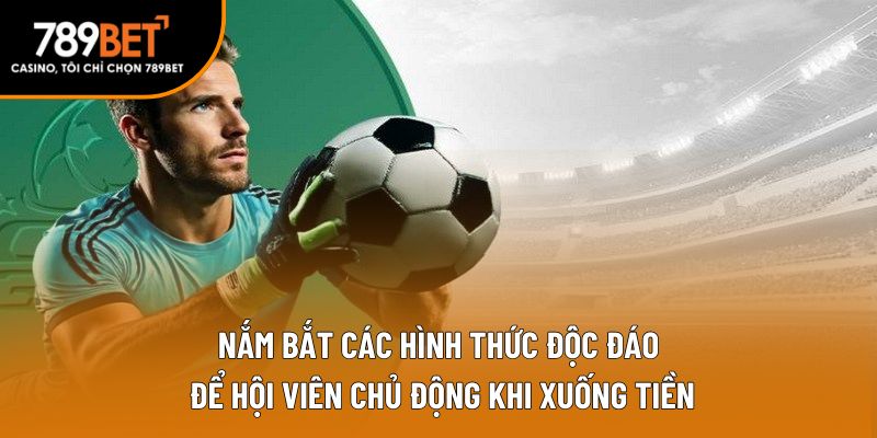 Nắm bắt các hình thức độc đáo để hội viên chủ động khi xuống tiền